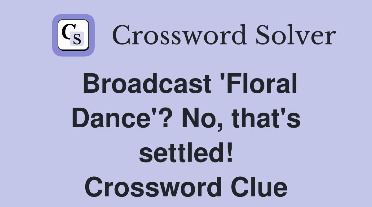 Broadcast 'Floral Dance'? No, that's settled! Crossword Clue