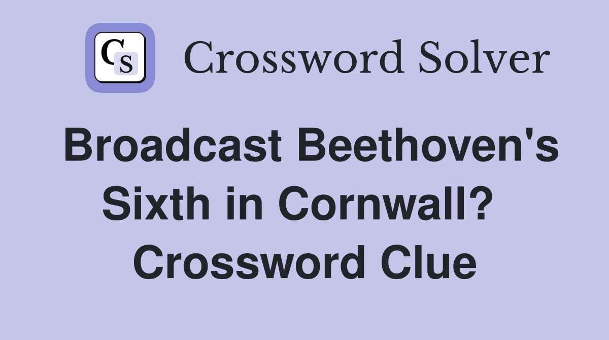 Broadcast Beethoven's Sixth in Cornwall?  Crossword Clue