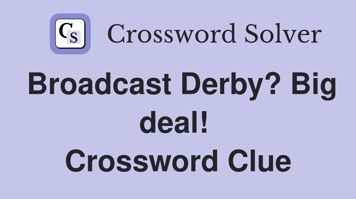 Broadcast Derby? Big deal!  Crossword Clue
