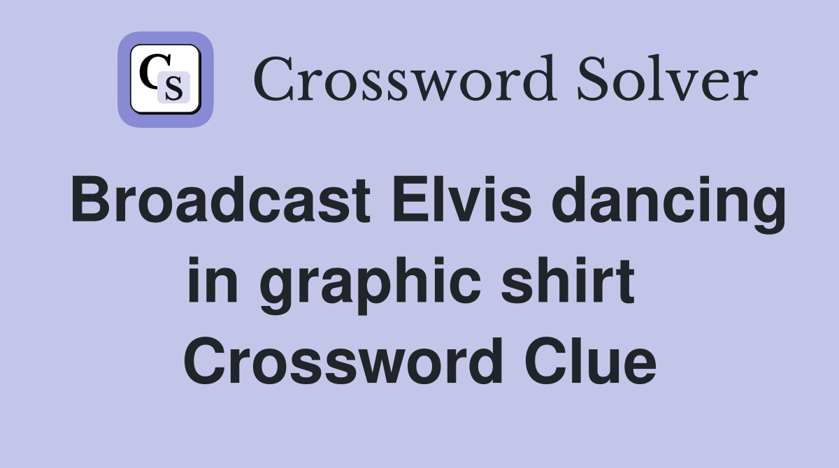 Broadcast Elvis dancing in graphic shirt  Crossword Clue