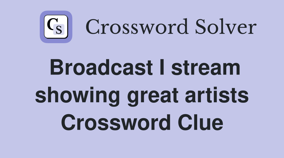 Broadcast I stream showing great artists Crossword Clue