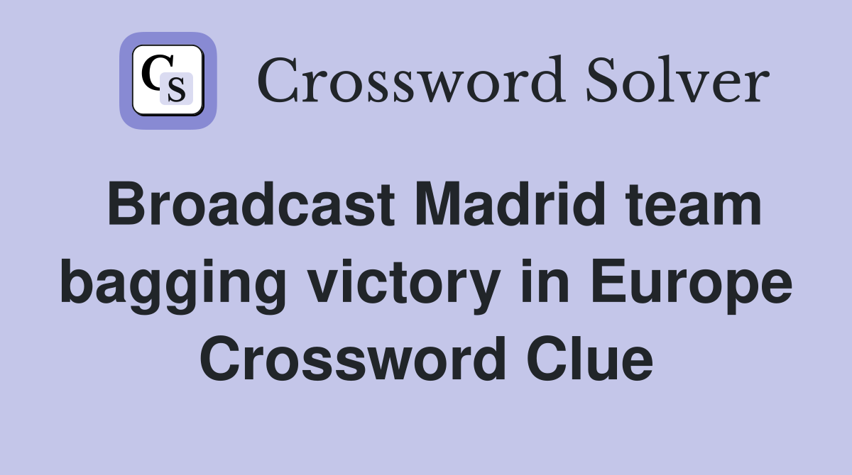 Broadcast Madrid team bagging victory in Europe Crossword Clue