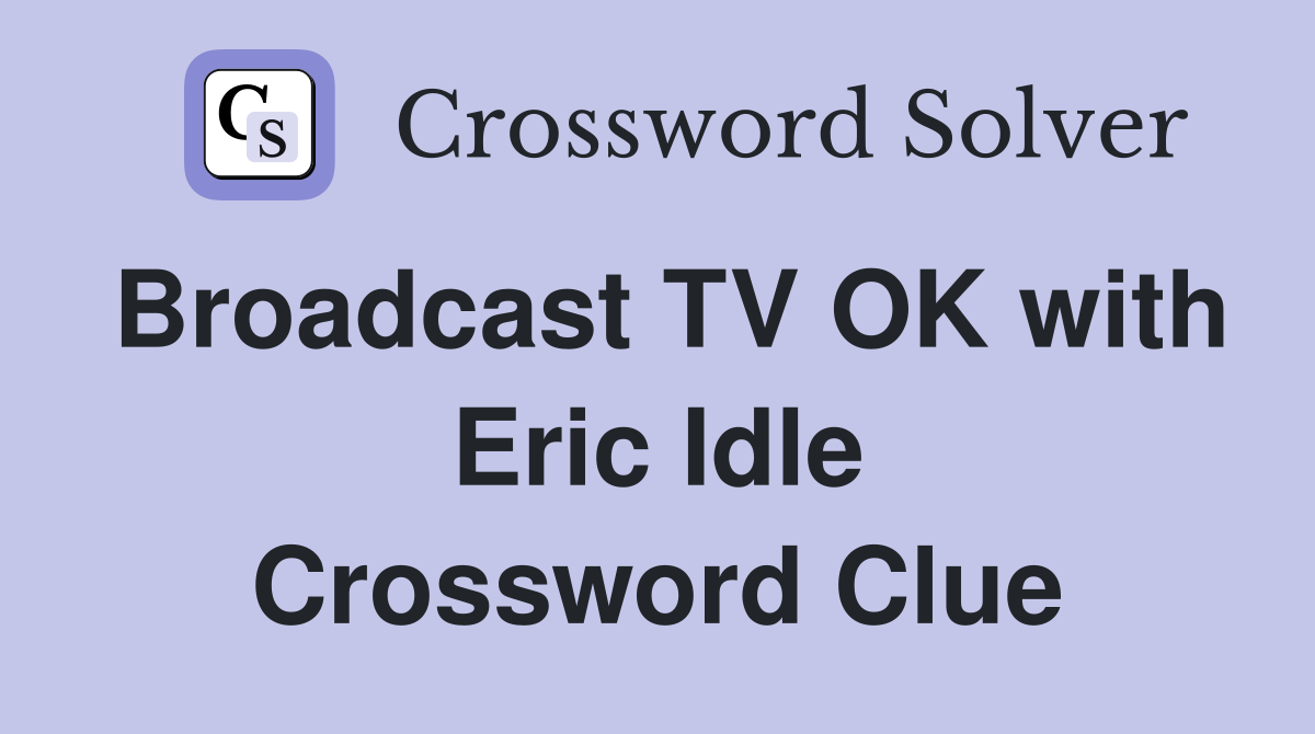 Broadcast TV OK with Eric Idle Crossword Clue