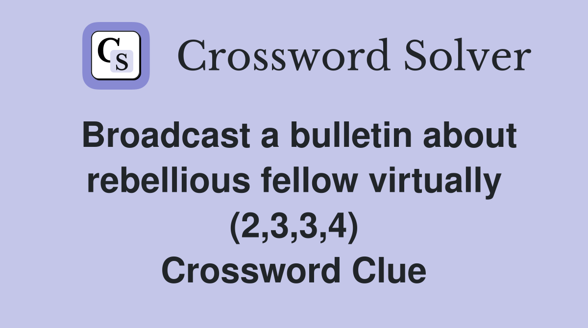 Broadcast a bulletin about rebellious fellow virtually (2,3,3,4) Crossword Clue