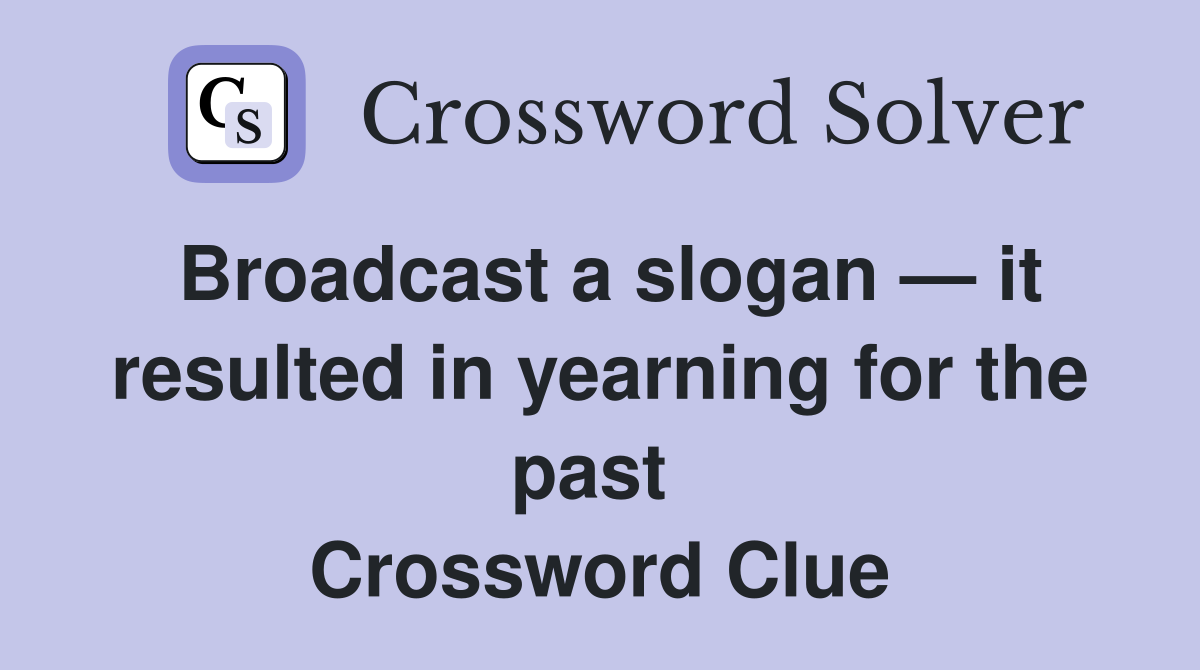 Broadcast a slogan — it resulted in yearning for the past  Crossword Clue