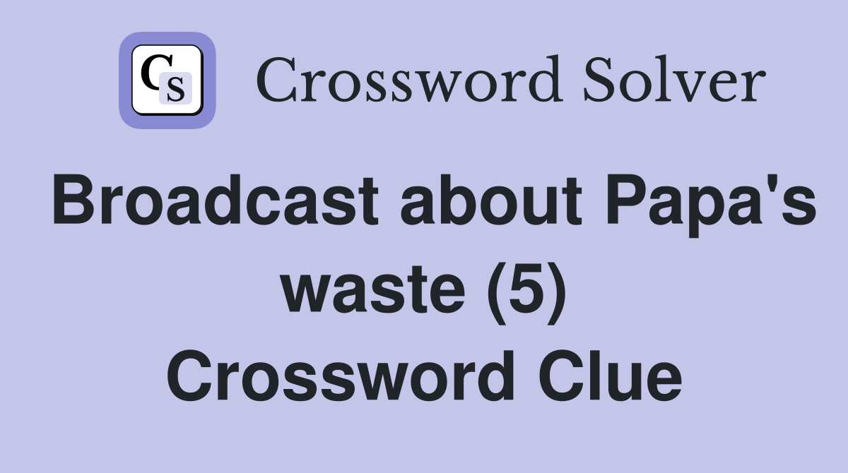 Broadcast about Papa's waste (5) Crossword Clue