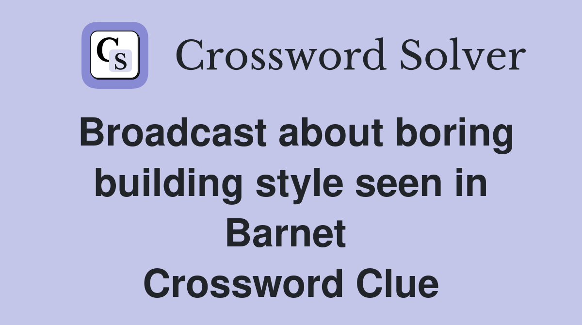 Broadcast about boring building style seen in Barnet  Crossword Clue