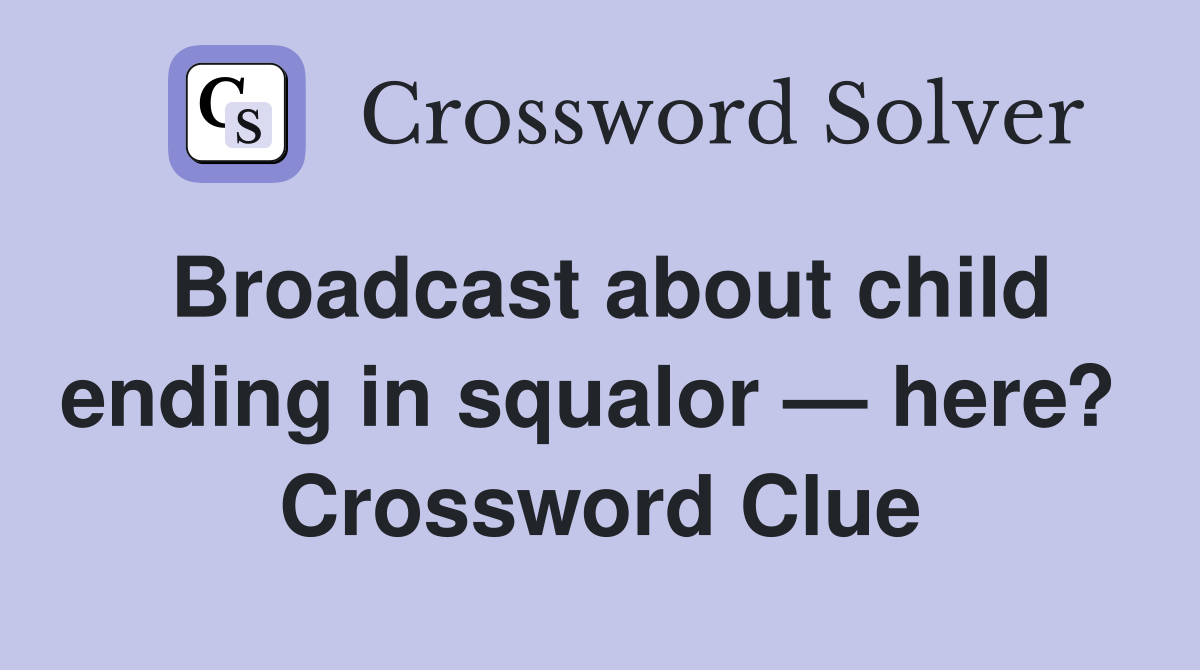 Broadcast about child ending in squalor — here?  Crossword Clue