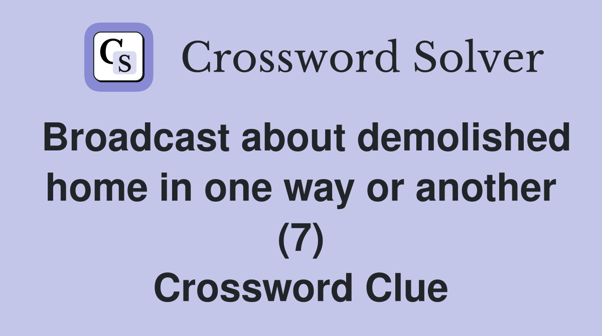 Broadcast about demolished home in one way or another (7) Crossword Clue
