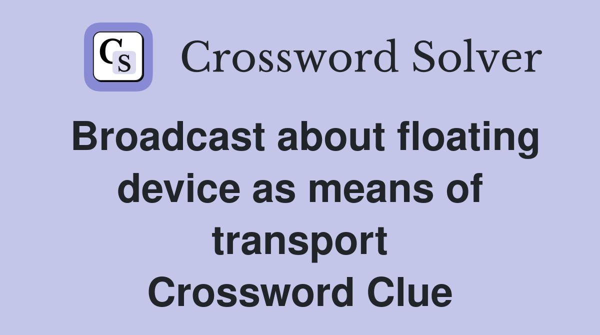Broadcast about floating device as means of transport Crossword Clue