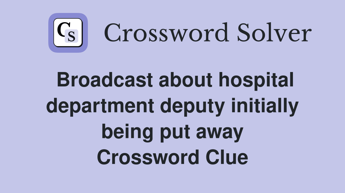 Broadcast about hospital department deputy initially being put away Crossword Clue