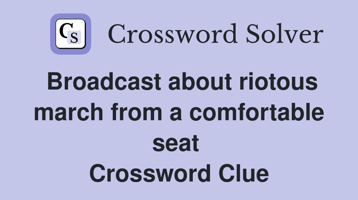 Broadcast about riotous march from a comfortable seat  Crossword Clue