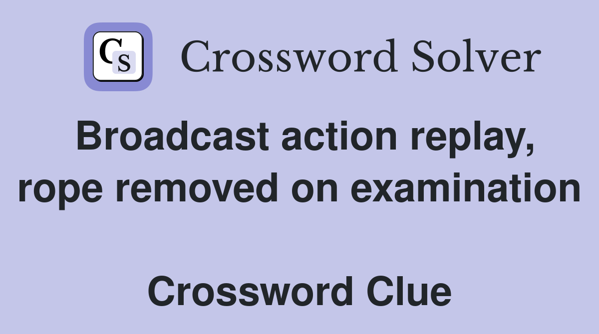 Broadcast action replay, rope removed on examination  Crossword Clue