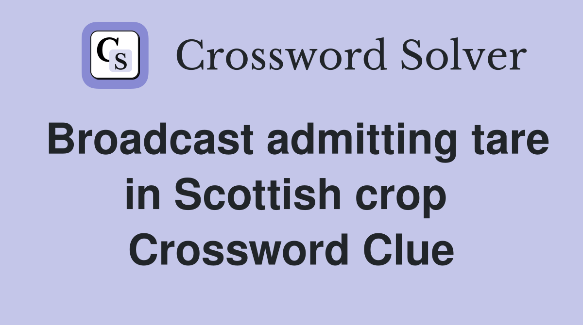 Broadcast admitting tare in Scottish crop  Crossword Clue