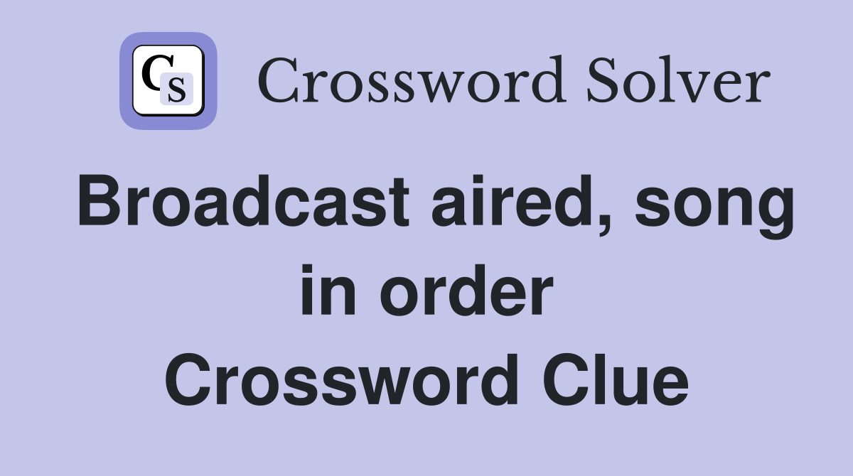 Broadcast aired, song in order Crossword Clue