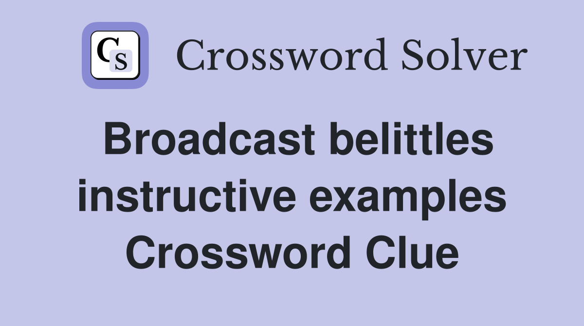 Broadcast belittles instructive examples Crossword Clue