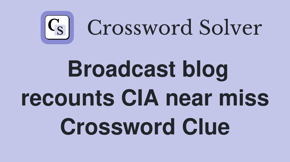 Broadcast blog recounts CIA near miss Crossword Clue