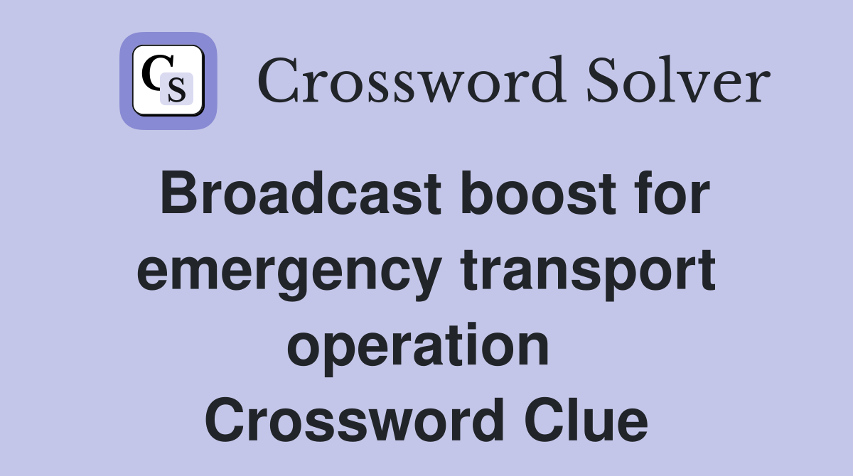 Broadcast boost for emergency transport operation  Crossword Clue