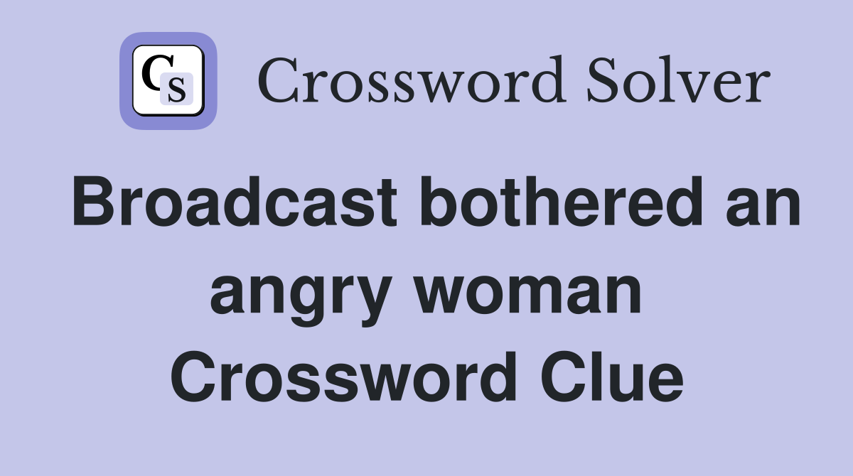 Broadcast bothered an angry woman Crossword Clue