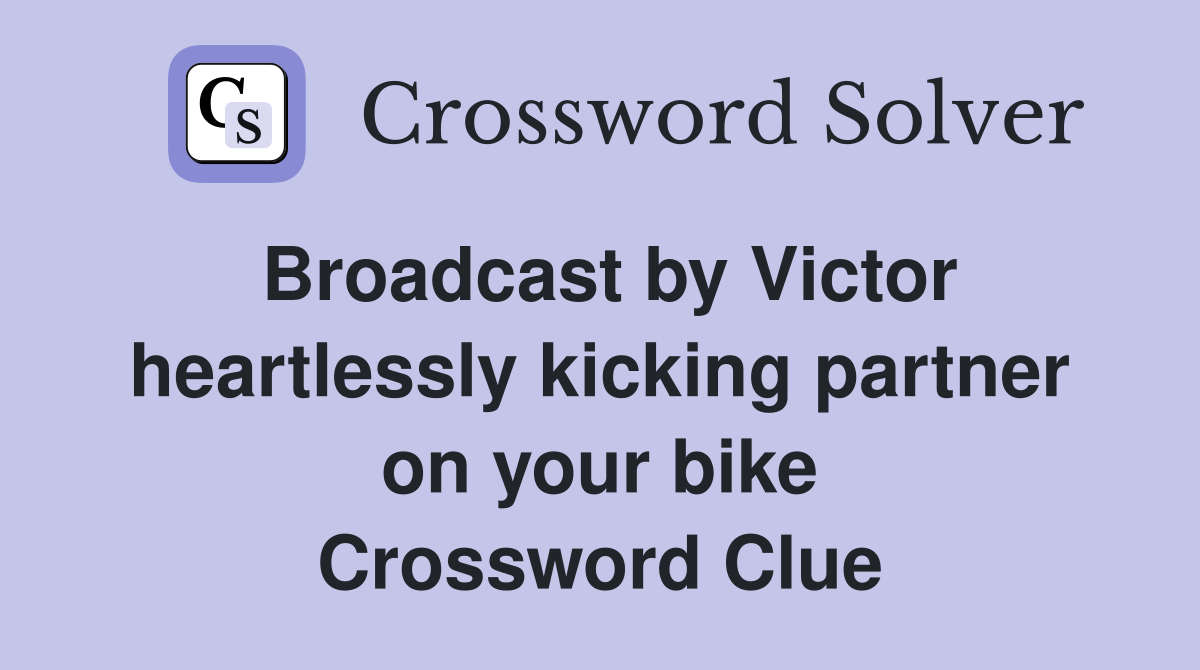 Broadcast by Victor heartlessly kicking partner on your bike Crossword Clue