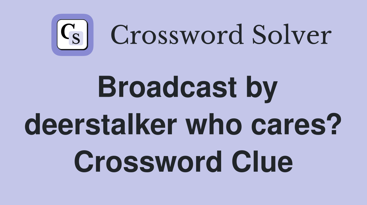 Broadcast by deerstalker who cares? Crossword Clue