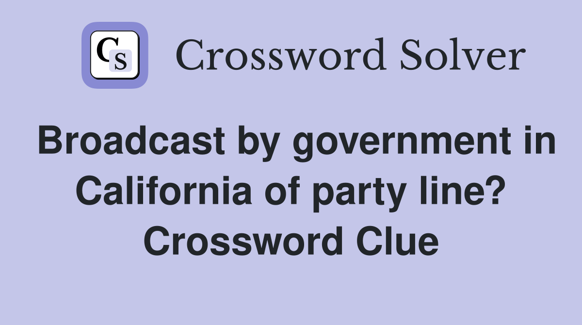 Broadcast by government in California of party line? Crossword Clue