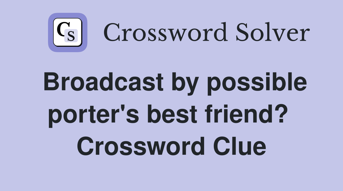 Broadcast by possible porter's best friend?  Crossword Clue