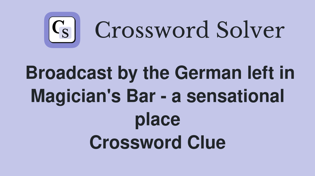 Broadcast by the German left in Magician's Bar - a sensational place Crossword Clue