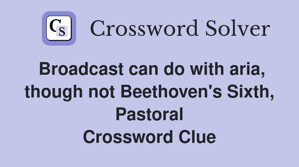 Broadcast can do with aria, though not Beethoven's Sixth, Pastoral Crossword Clue