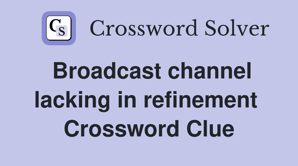 Broadcast channel lacking in refinement  Crossword Clue
