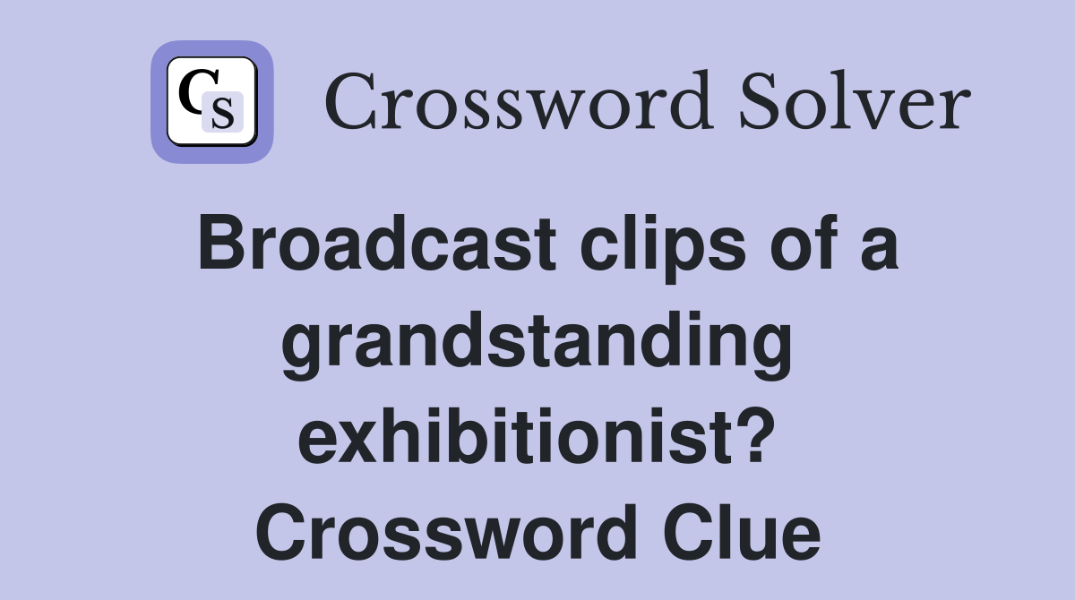 Broadcast clips of a grandstanding exhibitionist? Crossword Clue