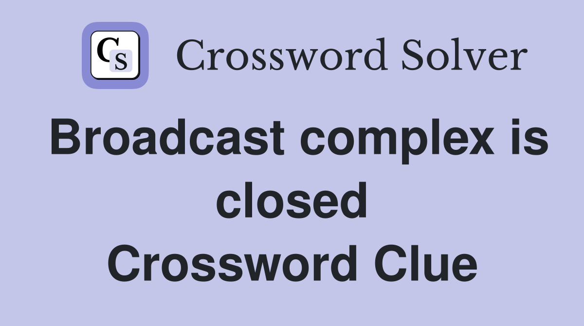 Broadcast complex is closed Crossword Clue