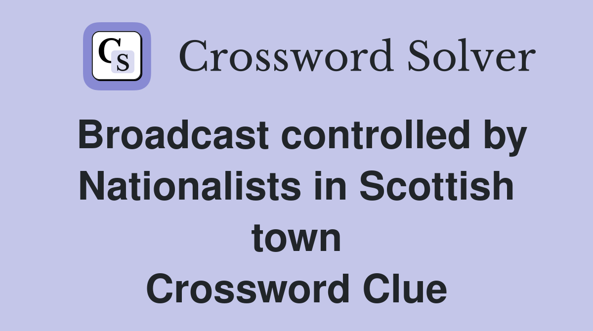 Broadcast controlled by Nationalists in Scottish town Crossword Clue
