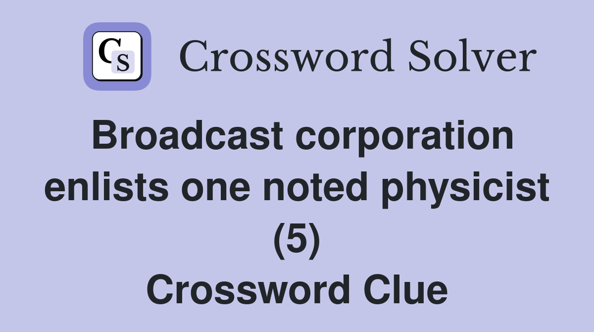 Broadcast corporation enlists one noted physicist (5) Crossword Clue
