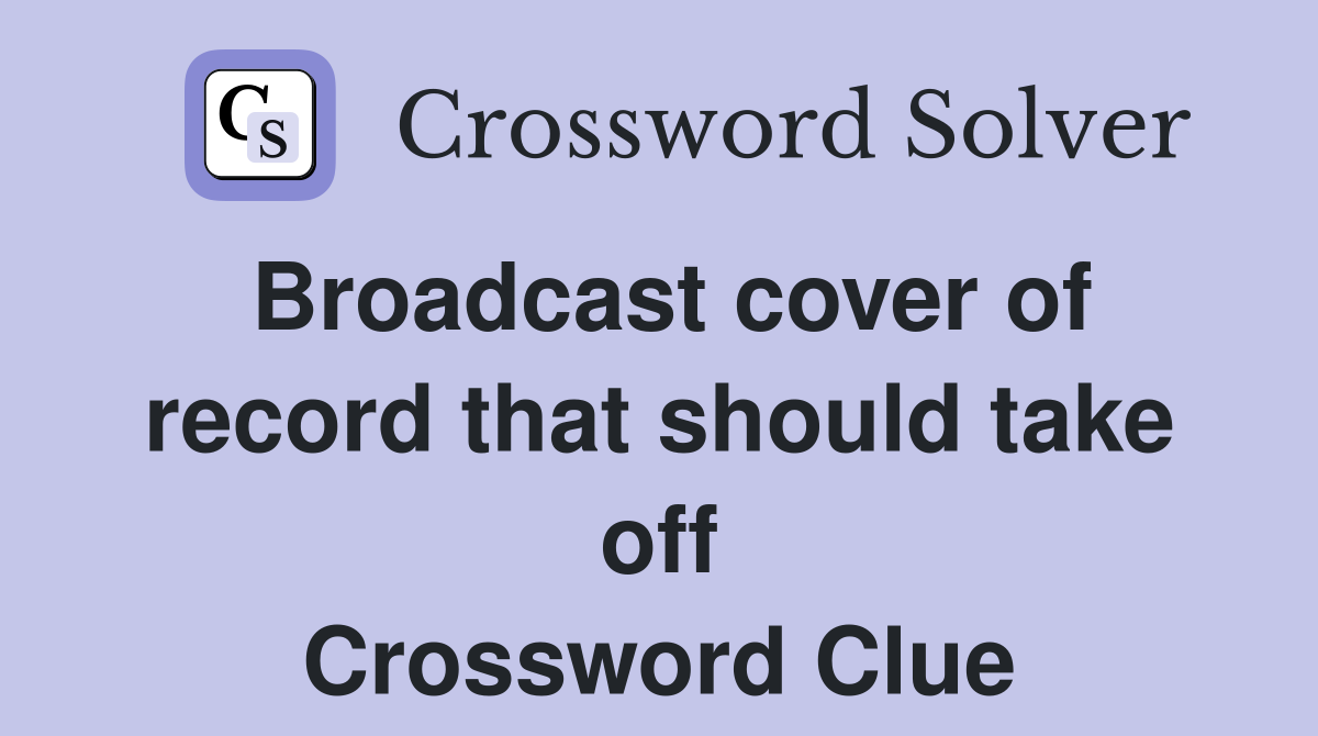 Broadcast cover of record that should take off Crossword Clue