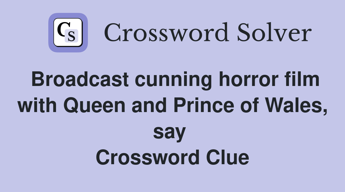 Broadcast cunning horror film with Queen and Prince of Wales, say  Crossword Clue