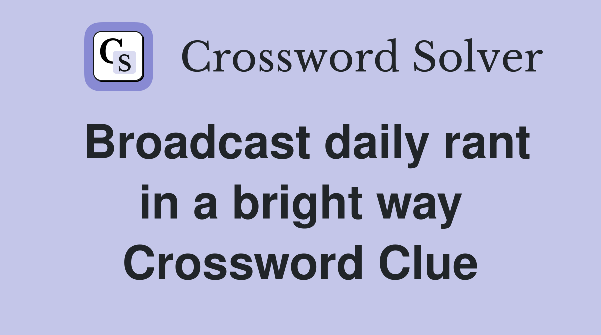 Broadcast daily rant in a bright way Crossword Clue