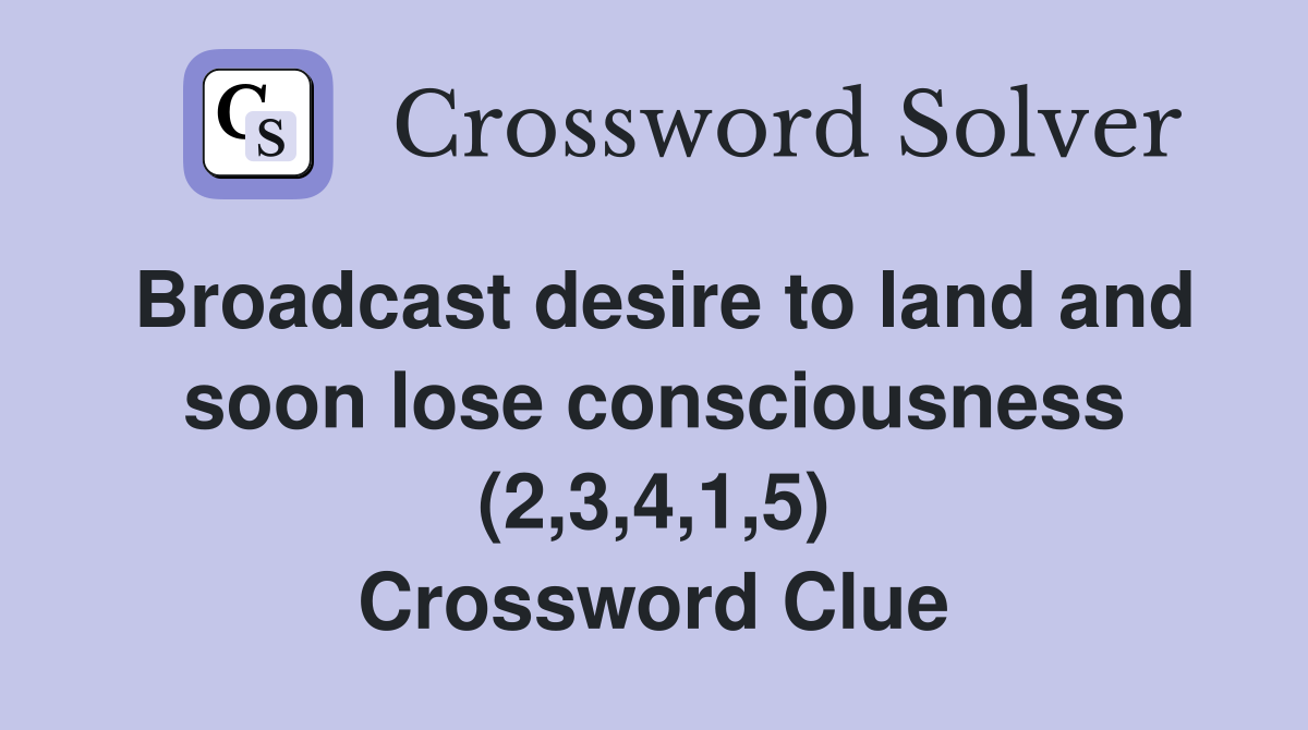 Broadcast desire to land and soon lose consciousness (2,3,4,1,5) Crossword Clue