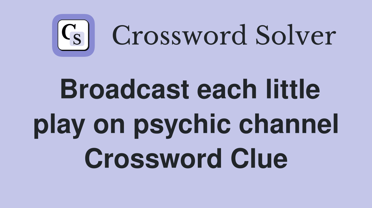 Broadcast each little play on psychic channel Crossword Clue