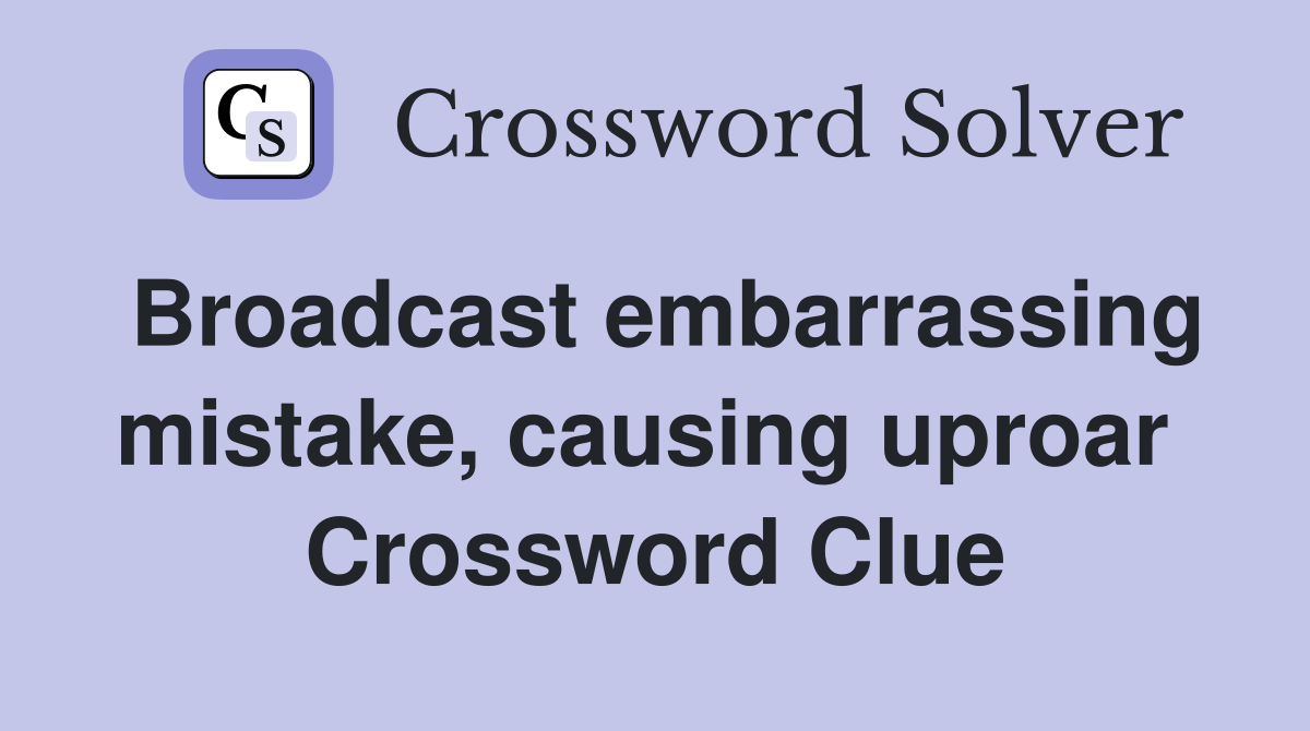 Broadcast embarrassing mistake, causing uproar  Crossword Clue