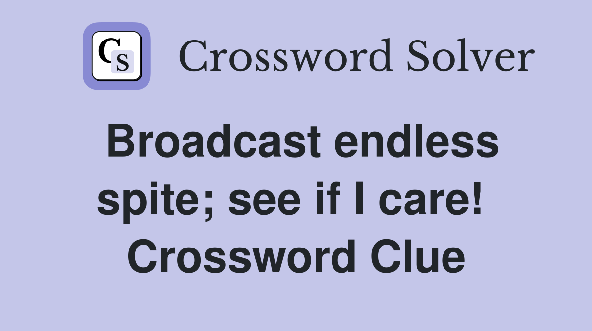 Broadcast endless spite; see if I care!  Crossword Clue