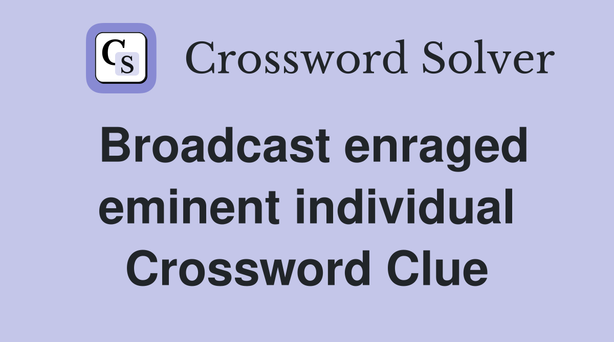 Broadcast enraged eminent individual Crossword Clue