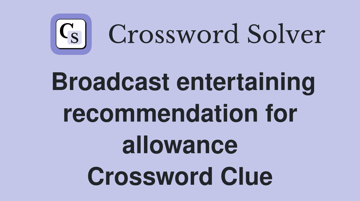 Broadcast entertaining recommendation for allowance Crossword Clue