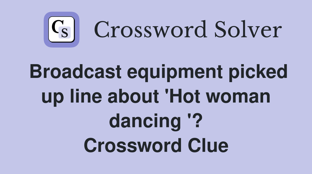 Broadcast equipment picked up line about 'Hot woman dancing '? Crossword Clue