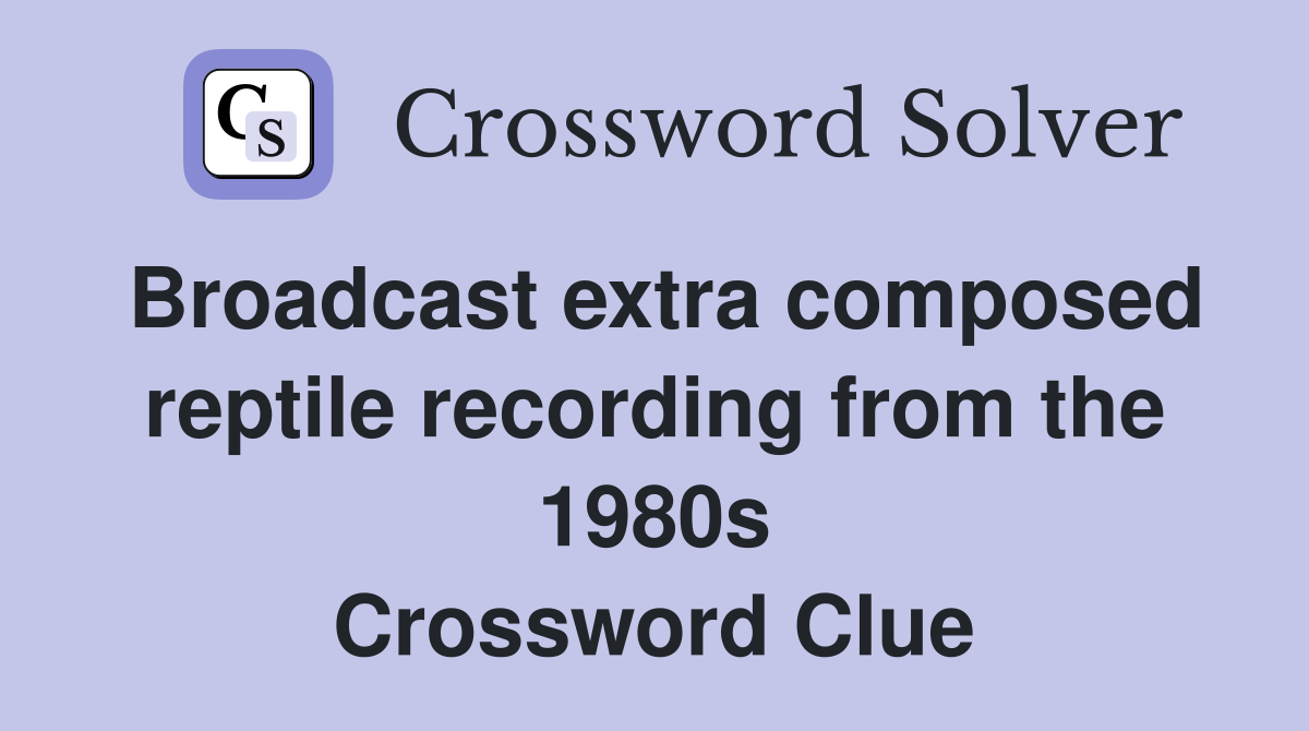 Broadcast extra composed reptile recording from the 1980s Crossword Clue