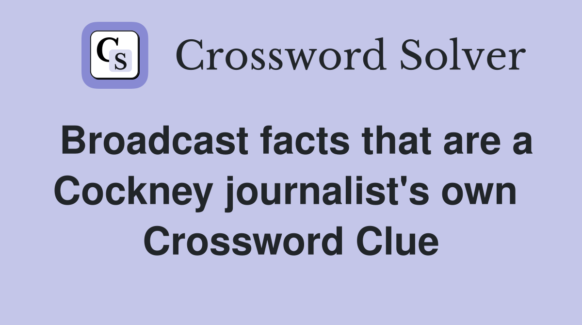 Broadcast facts that are a Cockney journalist's own  Crossword Clue