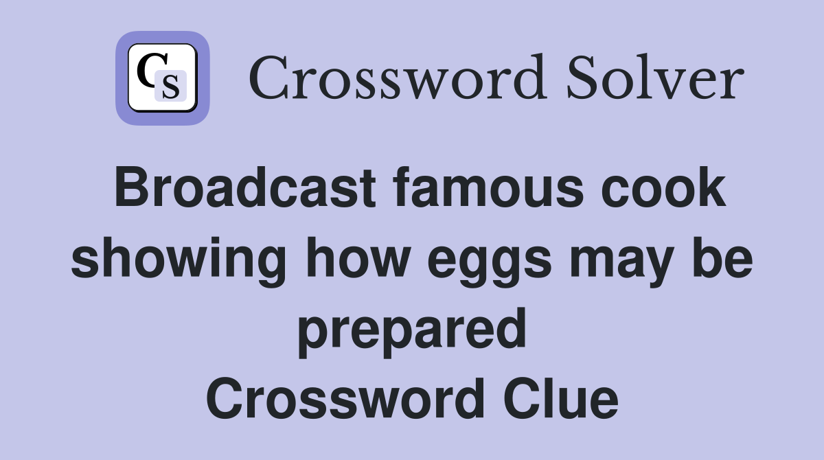 Broadcast famous cook showing how eggs may be prepared Crossword Clue