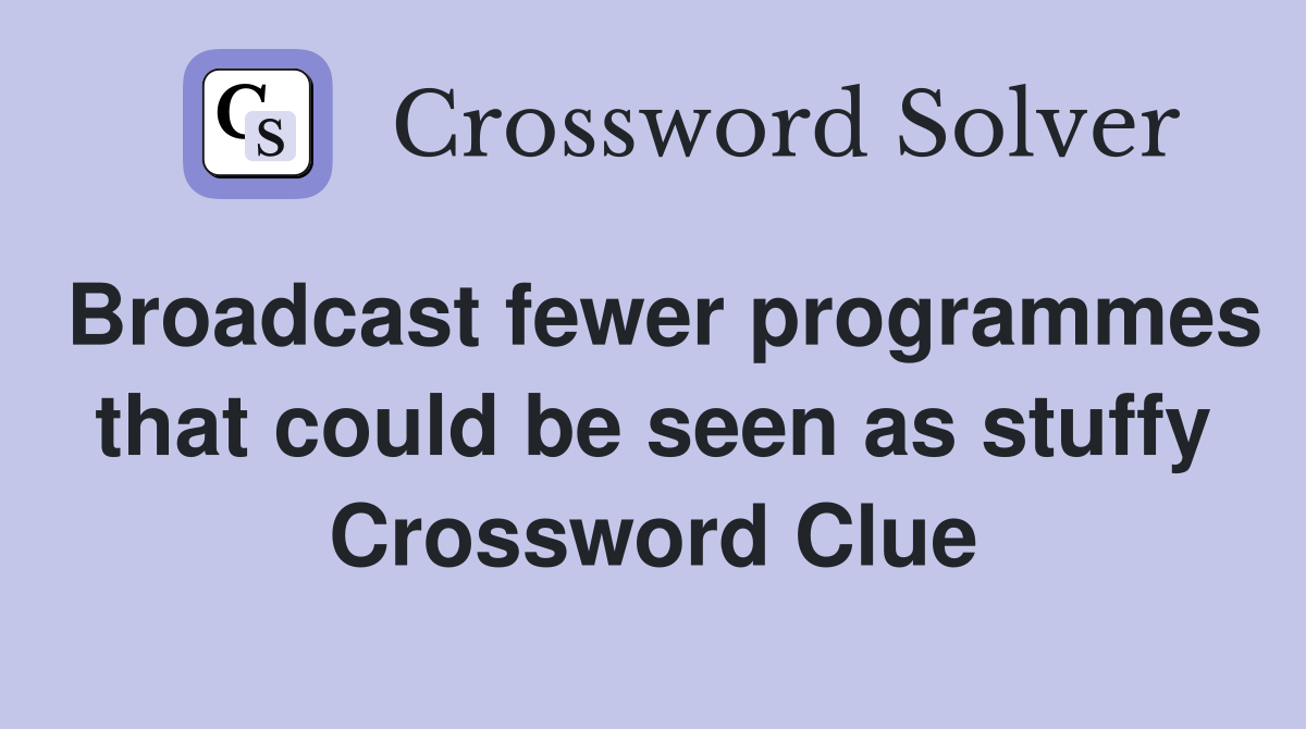 Broadcast fewer programmes that could be seen as stuffy Crossword Clue