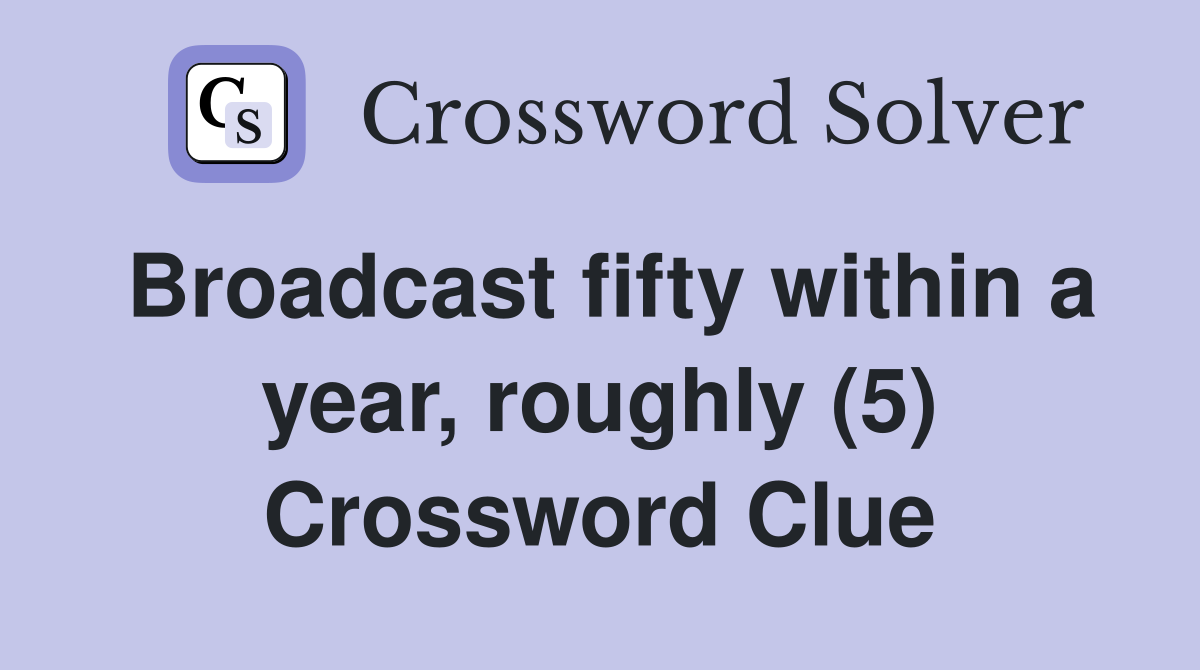 Broadcast fifty within a year, roughly (5) Crossword Clue