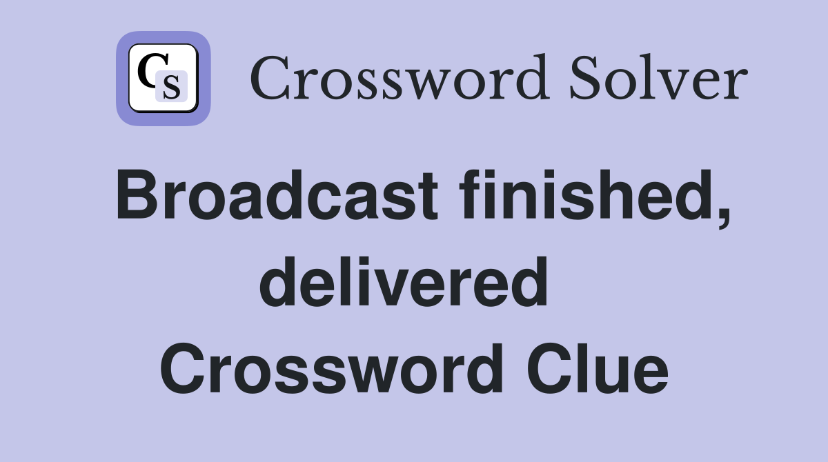 Broadcast finished, delivered  Crossword Clue